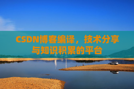 CSDN博客编译，技术分享与知识积累的平台
