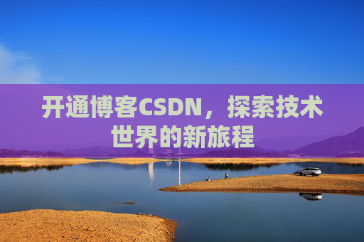 开通博客CSDN，探索技术世界的新旅程